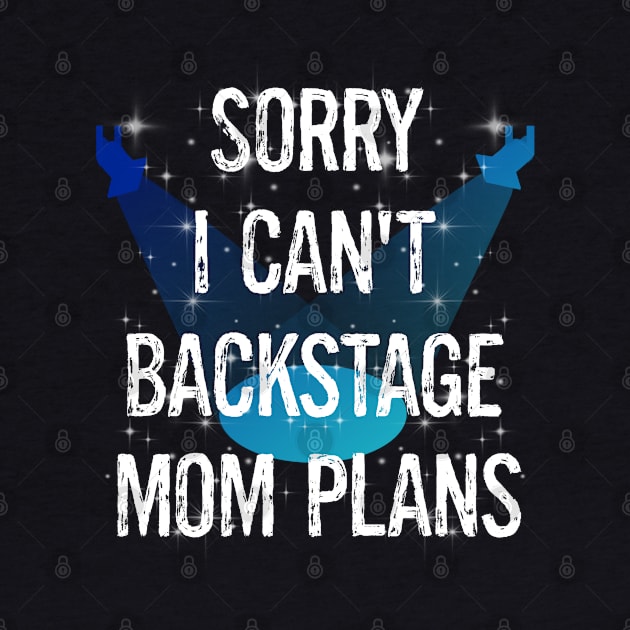 Funny Boys Girls Dancers Dance Recital Sorry I Can't Backstage Mom Plans by egcreations